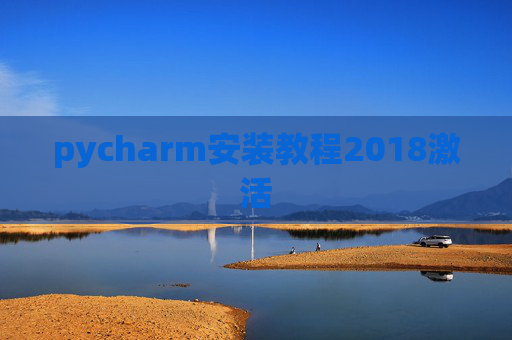 pycharm安装教程2018激活 pycharm安装教程2018激活